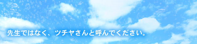 先生ではなく、ツチヤさんと呼んでください。