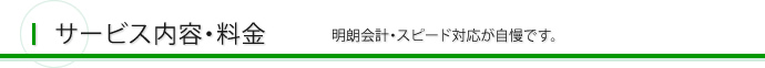 サービス内容・料金 明朗会計・スピード対応が自慢です。