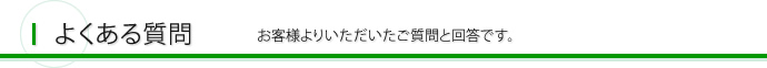 よくある質問 お客様よりいただいたご質問と回答です。