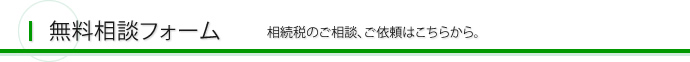 無料相談フォーム 相続税のご相談、ご依頼はこちらから。