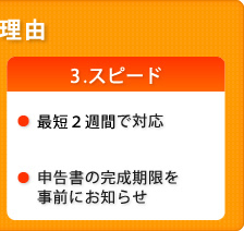 3.スピーディ 最短2週間で対応。申告書の完成期限を事前にお知らせ。