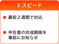 3.スピーディ 最短2週間で対応。申告書の完成期限を事前にお知らせ。